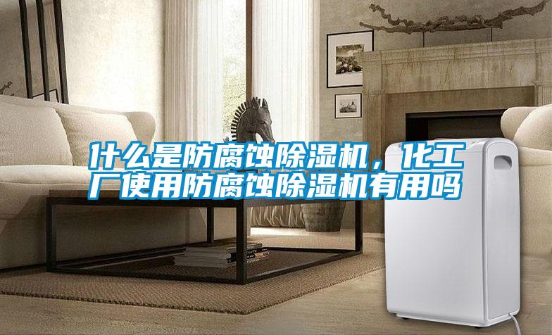 什么是防腐蝕除濕機(jī)，化工廠使用防腐蝕除濕機(jī)有用嗎