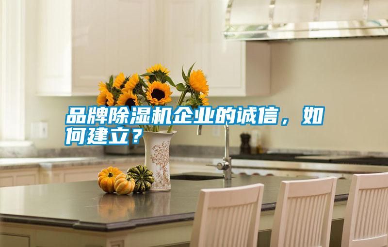 品牌除濕機企業(yè)的誠信，如何建立？
