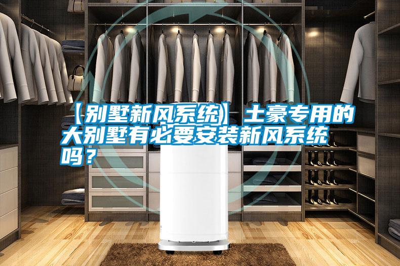 【別墅新風(fēng)系統(tǒng)】土豪專用的大別墅有必要安裝新風(fēng)系統(tǒng)嗎？