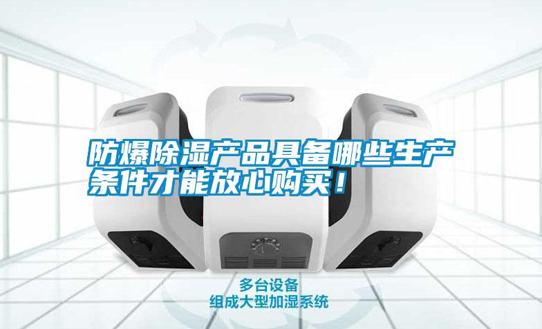 防爆除濕產(chǎn)品具備哪些生產(chǎn)條件才能放心購(gòu)買!