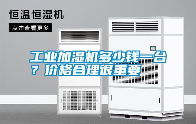工業(yè)加濕機多少錢一臺？價格合理很重要