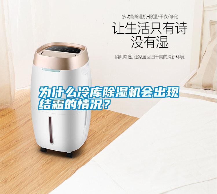 為什么冷庫除濕機會出現(xiàn)結(jié)霜的情況？