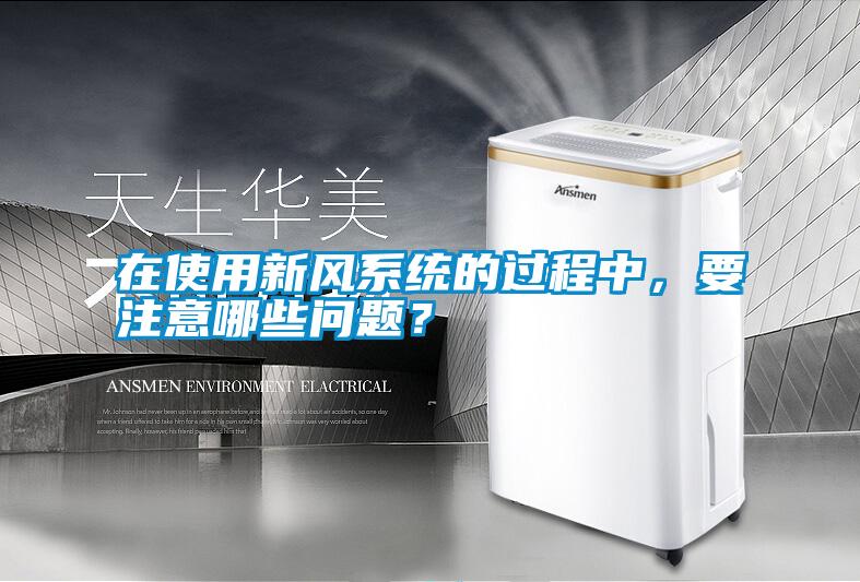 在使用新風(fēng)系統(tǒng)的過程中，要注意哪些問題？