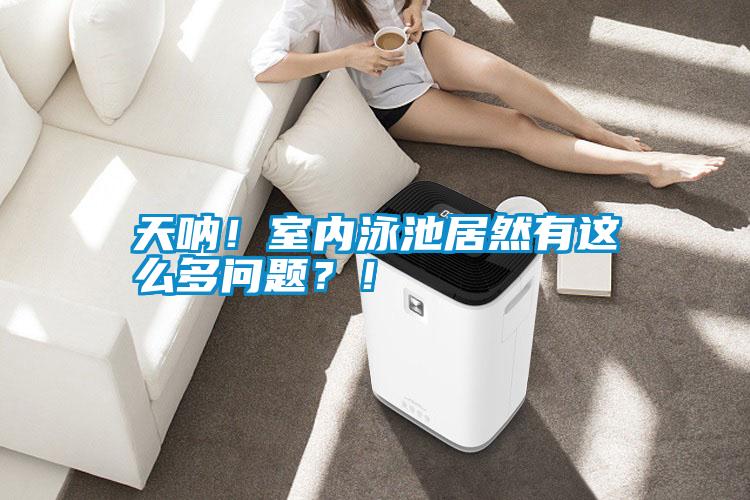 天吶！室內(nèi)泳池居然有這么多問題？！