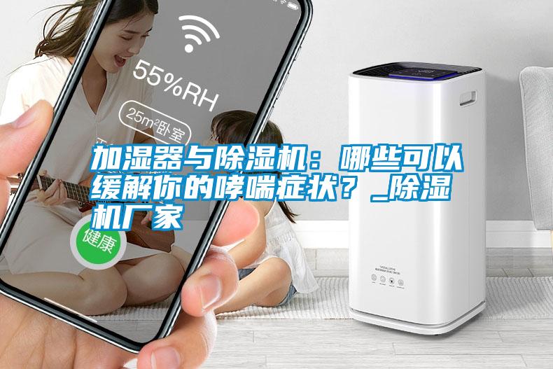 加濕器與除濕機(jī)：哪些可以緩解你的哮喘癥狀？_除濕機(jī)廠家