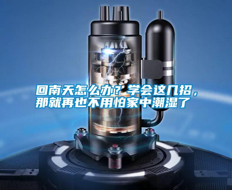 回南天怎么辦？學(xué)會這幾招，那就再也不用怕家中潮濕了