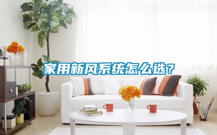 家用新風(fēng)系統(tǒng)怎么選？