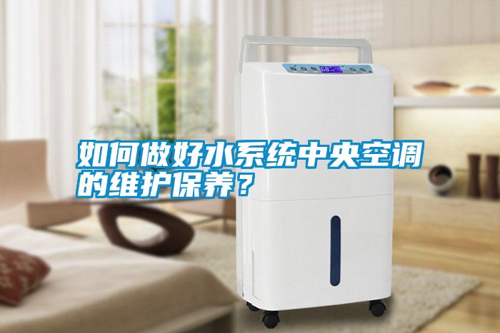 如何做好水系統中央空調的維護保養(yǎng)？