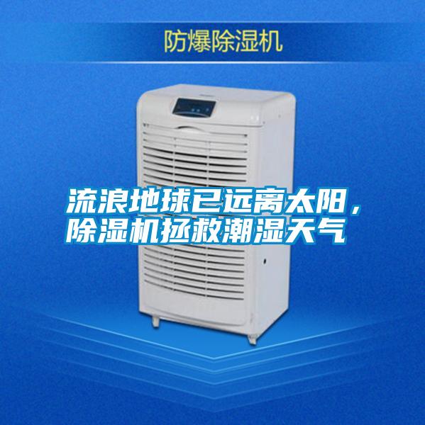 流浪地球已遠離太陽，除濕機拯救潮濕天氣