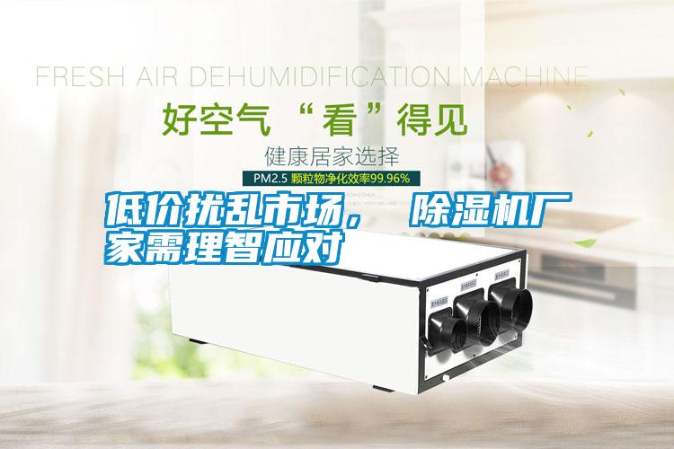 低價(jià)擾亂市場(chǎng)， 除濕機(jī)廠家需理智應(yīng)對(duì)