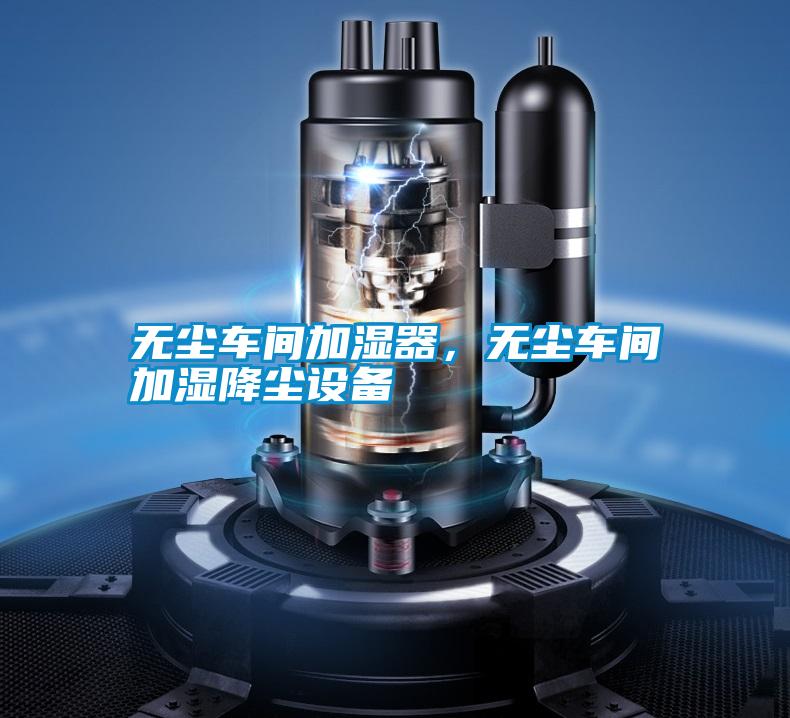 無(wú)塵車(chē)間加濕器，無(wú)塵車(chē)間加濕降塵設(shè)備