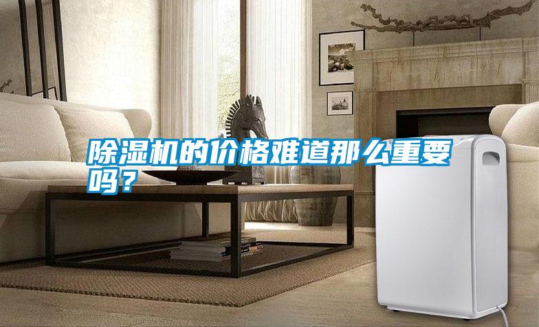 除濕機(jī)的價(jià)格難道那么重要嗎？