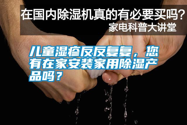 兒童濕疹反反復(fù)復(fù)，您有在家安裝家用除濕產(chǎn)品嗎？