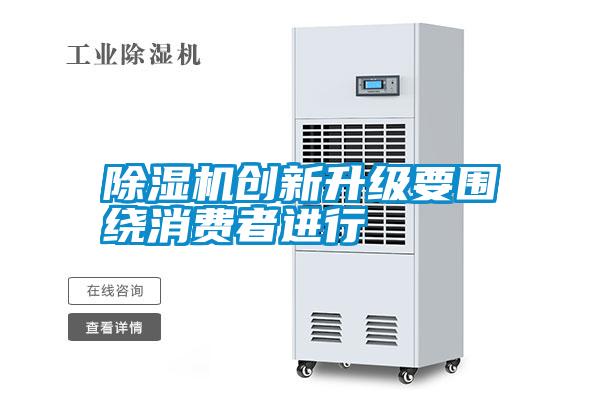 除濕機創(chuàng)新升級要圍繞消費者進(jìn)行