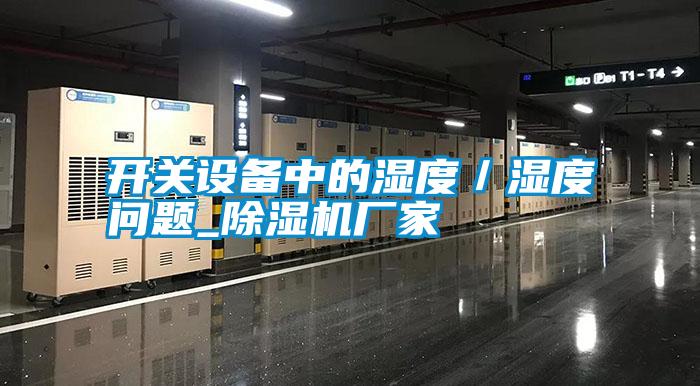 開關(guān)設(shè)備中的濕度／濕度問(wèn)題_除濕機(jī)廠家