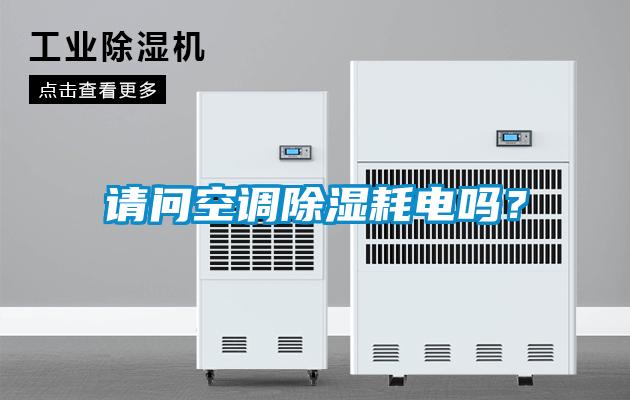 請問空調(diào)除濕耗電嗎？
