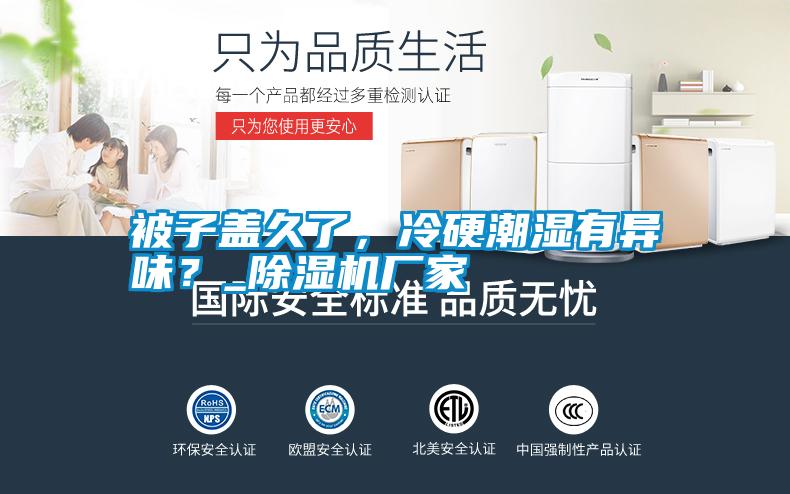 被子蓋久了，冷硬潮濕有異味？_除濕機(jī)廠家