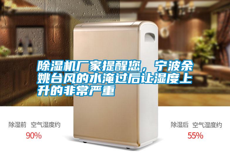 除濕機廠家提醒您，寧波余姚臺風的水淹過后讓濕度上升的非常嚴重