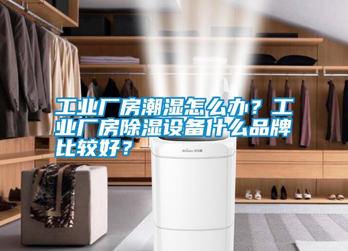 工業(yè)廠(chǎng)房潮濕怎么辦？工業(yè)廠(chǎng)房除濕設(shè)備什么品牌比較好？