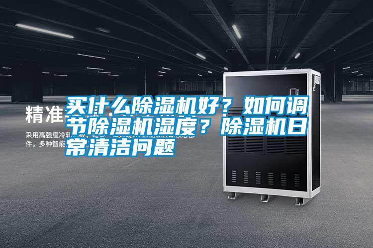 買什么除濕機好？如何調(diào)節(jié)除濕機濕度？除濕機日常清潔問題