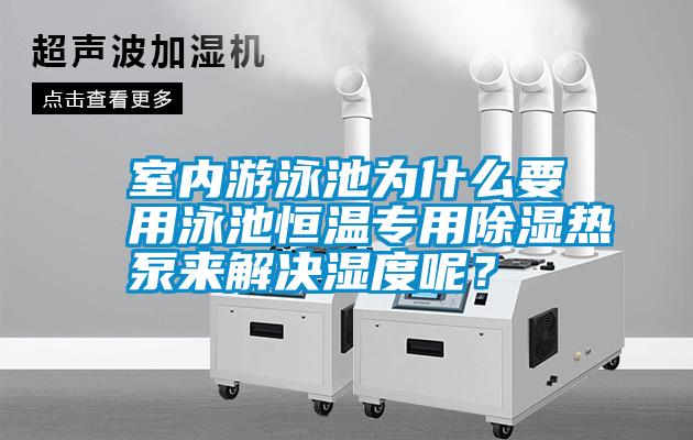 室內(nèi)游泳池為什么要用泳池恒溫專用除濕熱泵來解決濕度呢？