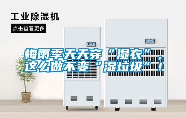 梅雨季天天穿“濕衣”，這么做不變“濕垃圾”！