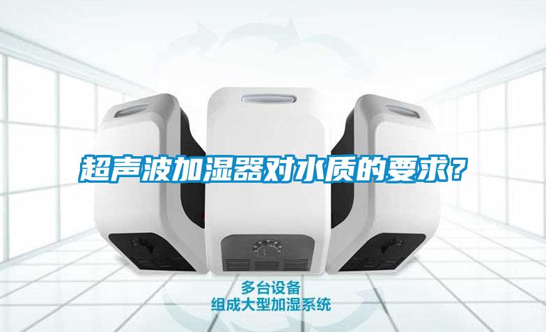 超聲波加濕器對水質(zhì)的要求？