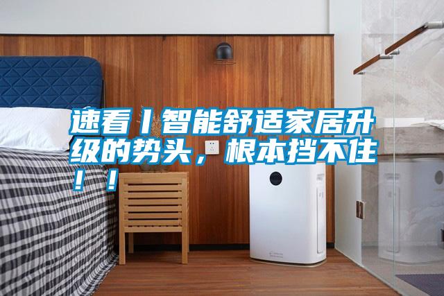 速看丨智能舒適家居升級的勢頭，根本擋不?。?！