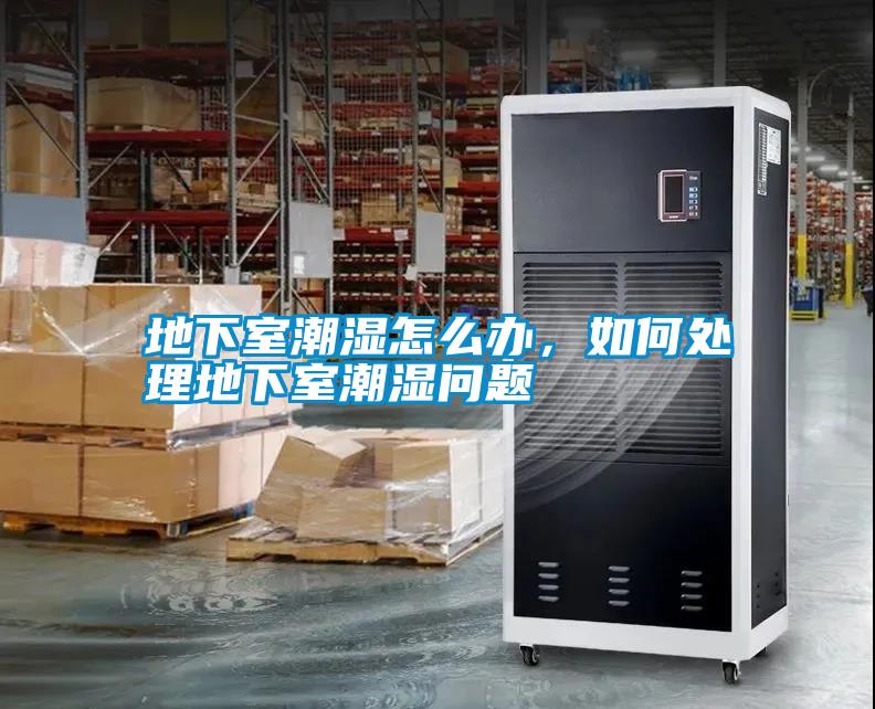 地下室潮濕怎么辦，如何處理地下室潮濕問題