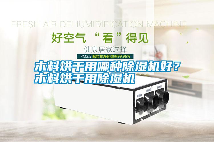 木料烘干用哪種除濕機好？木料烘干用除濕機