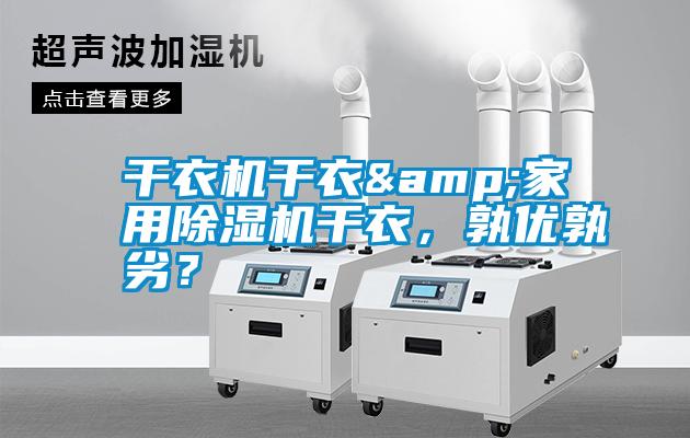 干衣機(jī)干衣&家用除濕機(jī)干衣，孰優(yōu)孰劣？
