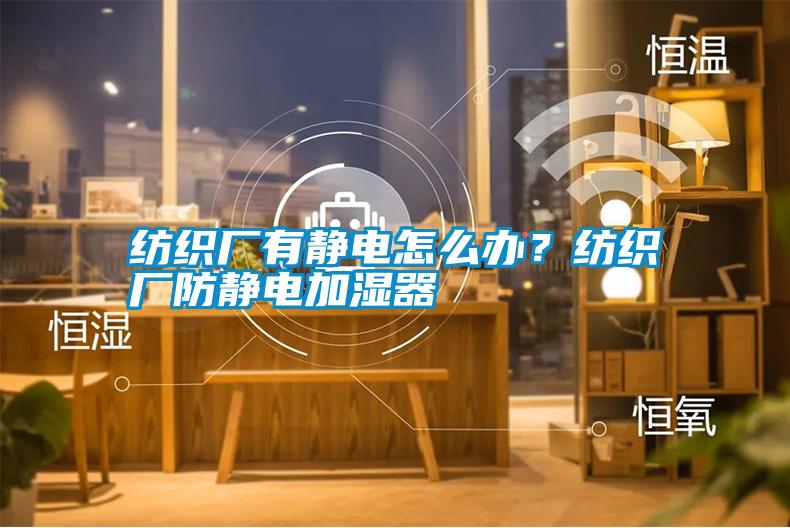 紡織廠有靜電怎么辦？紡織廠防靜電加濕器