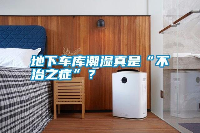 地下車庫潮濕真是“不治之癥”？
