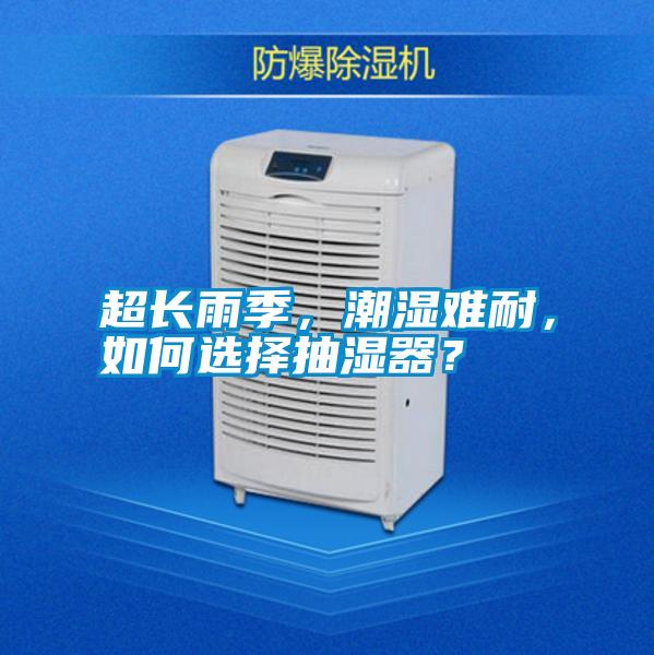 超長雨季，潮濕難耐，如何選擇抽濕器？
