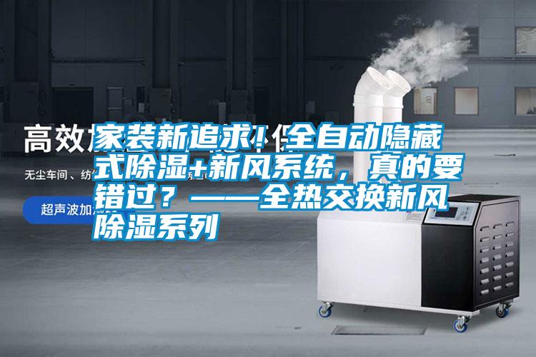 家裝新追求！全自動(dòng)隱藏式除濕+新風(fēng)系統(tǒng)，真的要錯(cuò)過？——全熱交換新風(fēng)除濕系列