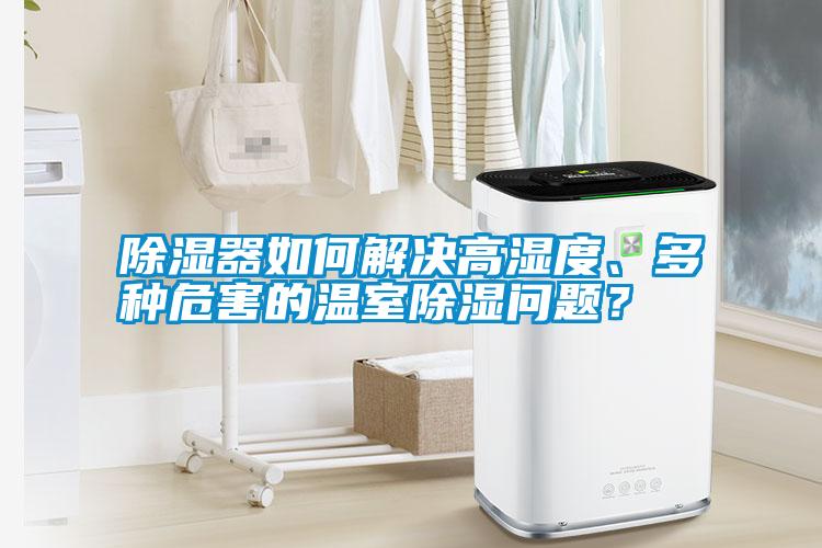 除濕器如何解決高濕度、多種危害的溫室除濕問題？