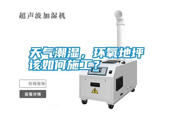 天氣潮濕，環(huán)氧地坪該如何施工？