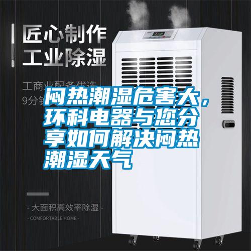 悶熱潮濕危害大，環(huán)科電器與您分享如何解決悶熱潮濕天氣