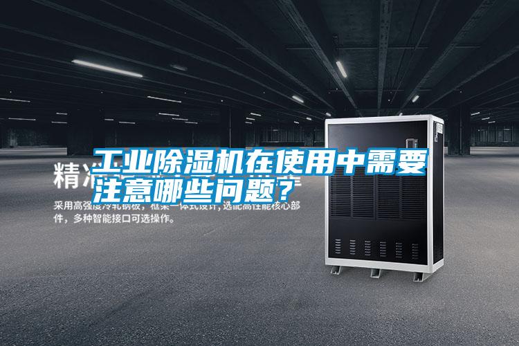 工業(yè)除濕機在使用中需要注意哪些問題？