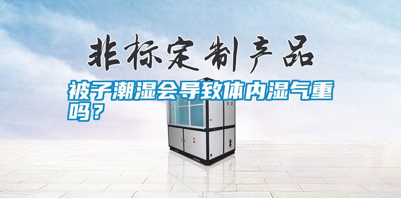 被子潮濕會導致體內(nèi)濕氣重嗎？