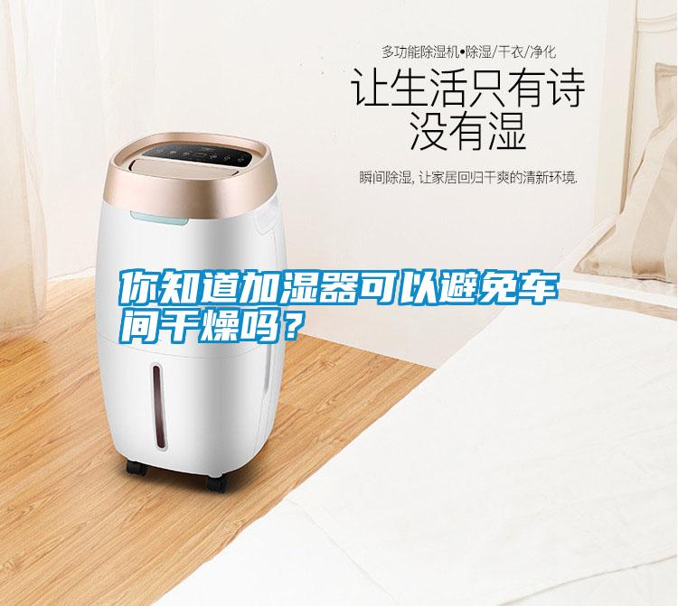 你知道加濕器可以避免車間干燥嗎？
