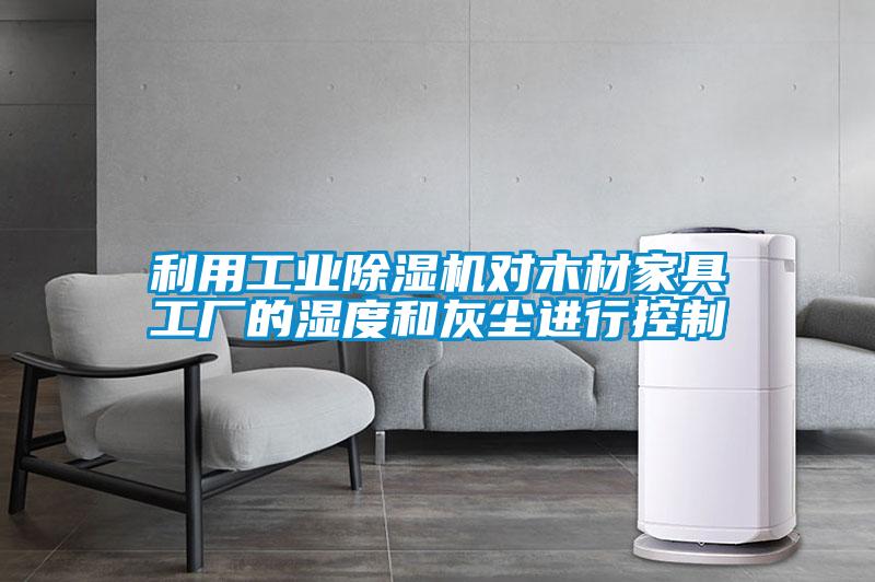 利用工業(yè)除濕機對木材家具工廠的濕度和灰塵進(jìn)行控制