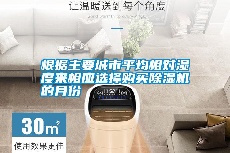 根據(jù)主要城市平均相對(duì)濕度來相應(yīng)選擇購(gòu)買除濕機(jī)的月份