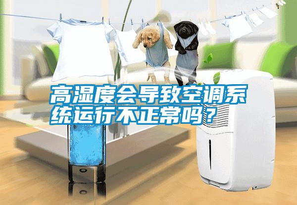 高濕度會(huì)導(dǎo)致空調(diào)系統(tǒng)運(yùn)行不正常嗎？