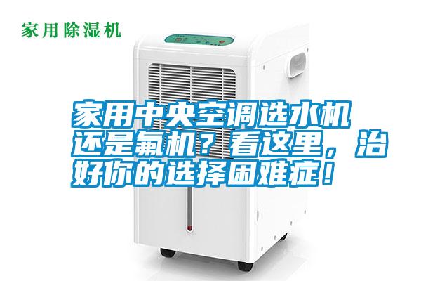 家用中央空調(diào)選水機(jī)還是氟機(jī)？看這里，治好你的選擇困難癥！