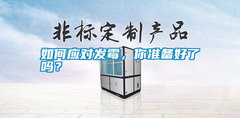 如何應(yīng)對發(fā)霉，你準備好了嗎？