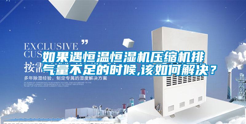 如果遇恒溫恒濕機(jī)壓縮機(jī)排氣量不足的時(shí)候,該如何解決？