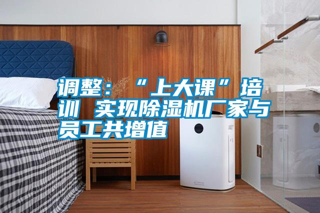 調整：“上大課”培訓 實現(xiàn)除濕機廠家與員工共增值