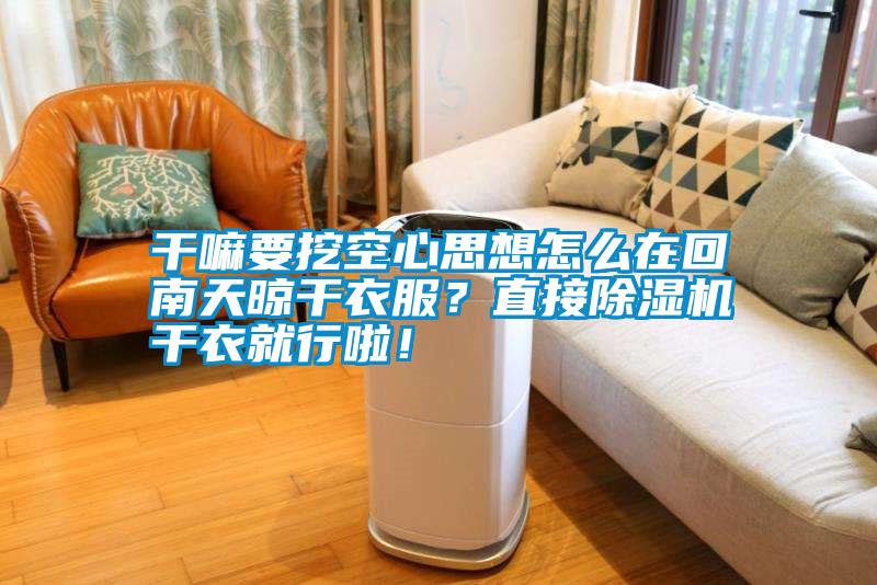 干嘛要挖空心思想怎么在回南天晾干衣服？直接除濕機(jī)干衣就行啦！