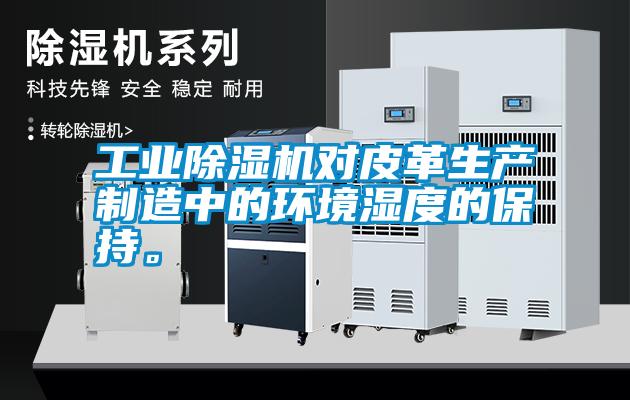 工業(yè)除濕機(jī)對皮革生產(chǎn)制造中的環(huán)境濕度的保持。